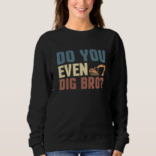 Do You Even Dig Bro Excavator Driver Sweatshirt