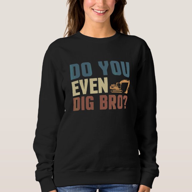 Do You Even Dig Bro Excavator Driver Sweatshirt (Front)