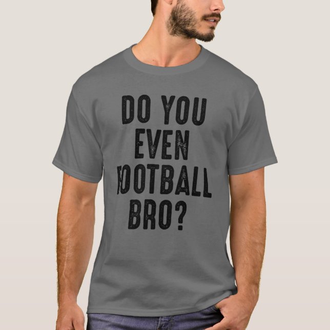 Do You Even Football Bro Funny Sports T Shirt (Front)