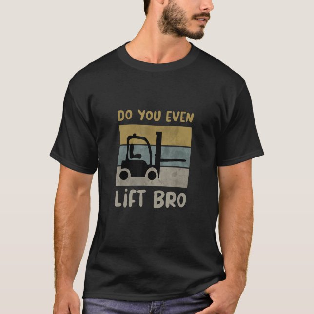 Do You Even Lift Bro Forklift Driver_3 T-Shirt (Front)