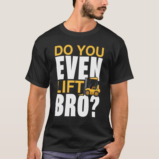 Do You Even Lift Bro Forklift Operator T-Shirt (Front)