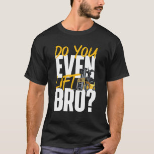 Do You Even Lift Bro Forklift Operator Warehouse T-Shirt