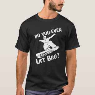 Do You Even Lift Bro  Snowboard Snowboarding Man W T-Shirt