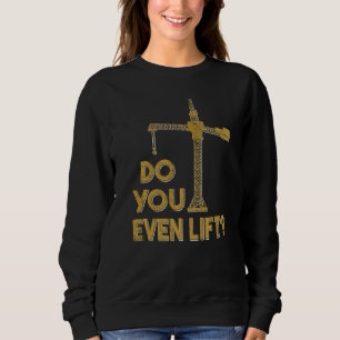 Do You Even Lift Crane Operator Heavy Equipment Cr Sweatshirt