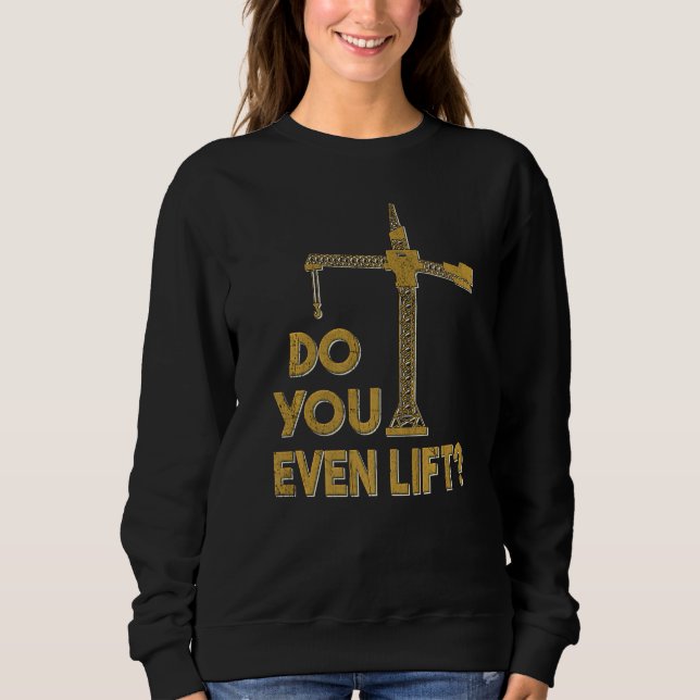 Do You Even Lift Crane Operator Heavy Equipment Cr Sweatshirt (Front)