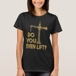 Do You Even Lift Crane Operator Heavy Equipment Cr T-Shirt