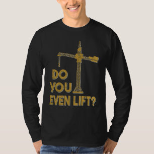 Do You Even Lift Crane Operator Heavy Equipment Cr T-Shirt