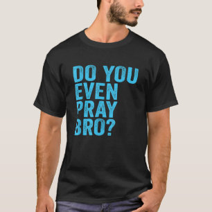 Do You Even Pray Bro Funny Prayer Christian Gift T-Shirt