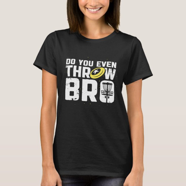 Do You Even Throw Bro  Disk Golf Frisbee Player    T-Shirt (Front)