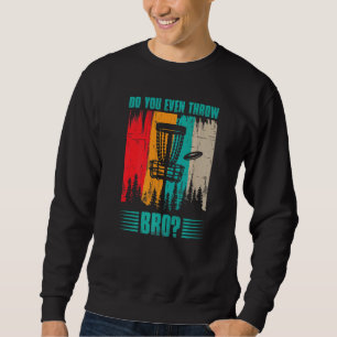 Do You Even Throw Bro Frisbee Golf Outside Disc Go Sweatshirt