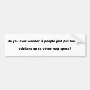 Do you ever wonder if people just put bumper st... sticker
