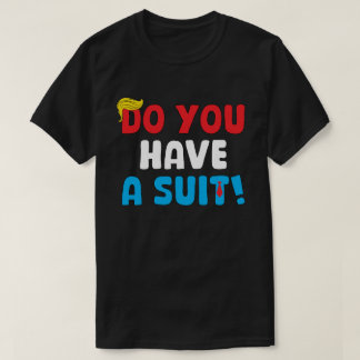 Do You Have a Suit? – Funny Political Saying T-Shirt