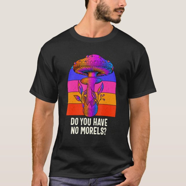 Do You Have No Morels Funny Mushroom Lover Humor T-Shirt (Front)