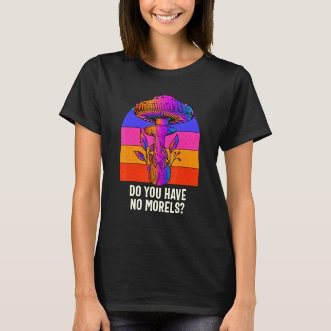 Do You Have No Morels Funny Mushroom Lover Humor T-Shirt (Front)