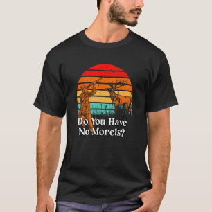 Do You Have No Morels  Mushroom  Humor 1 T-Shirt