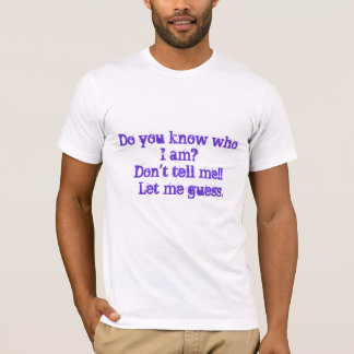 Do you know who I am?Don't tell me!!    Let me ... T-Shirt