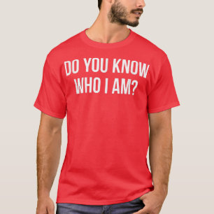 Do You Know Who I Am  T-Shirt