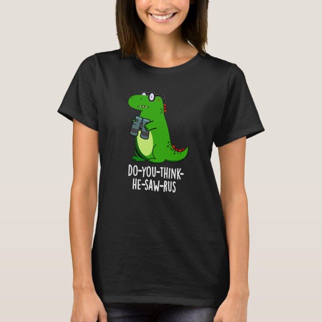 Do-you-think-he-saw-rus Dinosaur Pun Dark BG T-Shirt (Front)