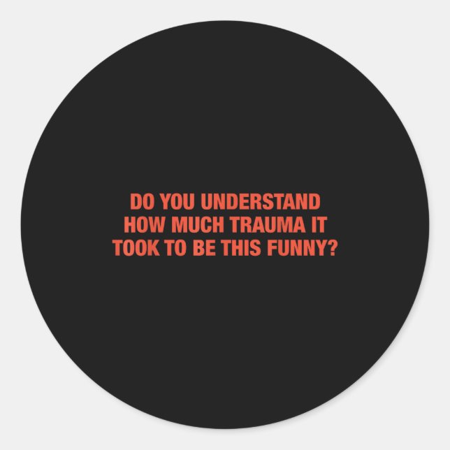 Do You Understand How Much Trauma It Took To Be Th Classic Round Sticker (Front)
