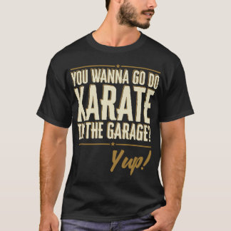 Do You Wanna go do Karate in the Garage? Yup Quote T-Shirt