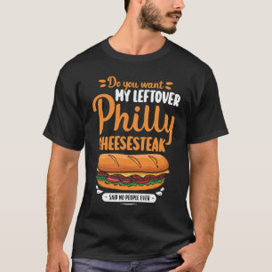 Do you want my leftover Philly Cheesesteak T-Shirt