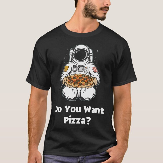 Do You Want Pizza  For Space And Pizza Lovers T-Shirt (Front)
