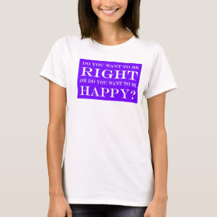 Do You Want To Be Right Or Happy? 012 T-Shirt