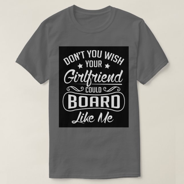 Do you wish your girlfriend could board like me T-Shirt (Design Front)