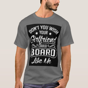 Do you wish your girlfriend could board like me T-Shirt