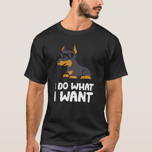 Doberman Dog I Do What I Want Funny Doberman Pinsc T-Shirt (Front)