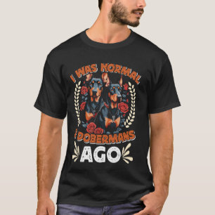 Doberman Owner WAS NORMAL 2 DOBERMANS AGO Funny T-Shirt