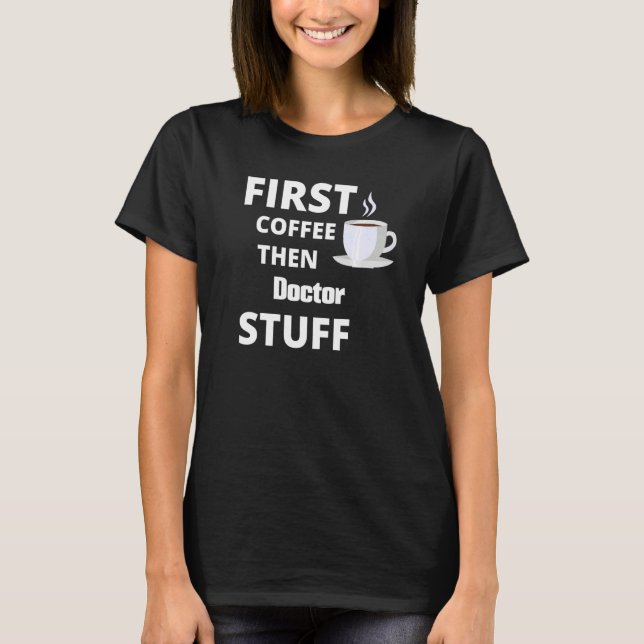 Doctor First Coffee Then Job Stuff T-Shirt (Front)