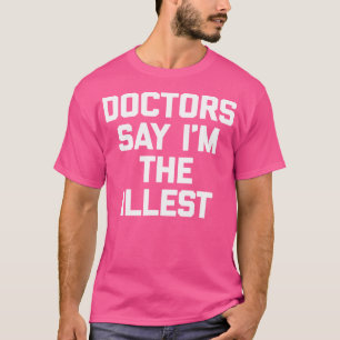 Doctors Say I'M The Illest Shirt Funny Saying Sarc