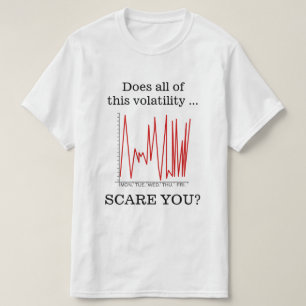 "Does all of this volatility ... SCARE YOU?" T-Shirt