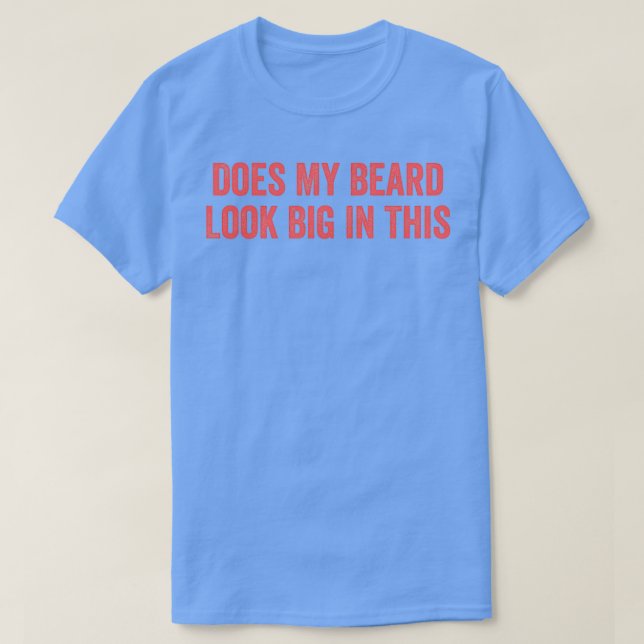 Does My Beard Look Big In This 17 T-Shirt (Design Front)