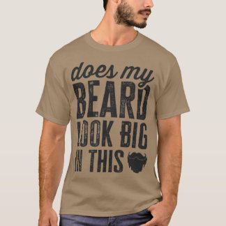 Does My Beard Look Big In This Funny Facial Hair S T-Shirt