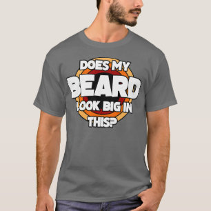 Does My Beard Look Big In This Funny Mens Beard Cl T-Shirt