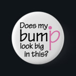 Does my bump look big in this? 6 cm round badge<br><div class="desc">The question every man dreads,  even if you are pregnant! Show off that lovely bump of yours with this neat design.</div>
