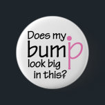 Does my bump look big in this? 6 cm round badge<br><div class="desc">The question every man dreads,  even if you are pregnant! Show off that lovely bump of yours with this neat design.</div>