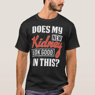 Does My New Kidney Look Good Transplant T Design T-Shirt