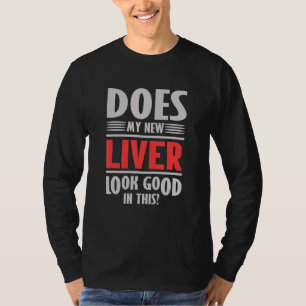 Does My New Liver Look Good In This Liver Transpla T-Shirt