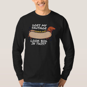 Does my Sausage Look Big in This Fat Meaty Sausage T-Shirt