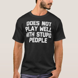Does Not Play Well With Stupid People  funny sayin T-Shirt