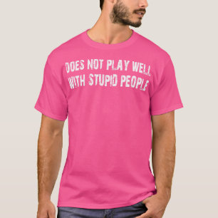 does not play well with stupid people T-Shirt