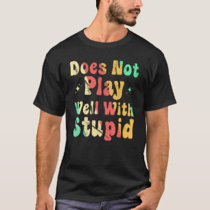 Does Not Play Well With Stupid T-Shirt