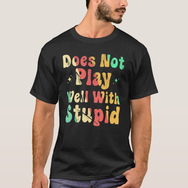 Does Not Play Well With Stupid T-Shirt (Front)