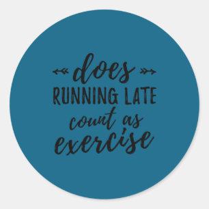 Does Running Late Count As Exercise Funny  Classic Round Sticker