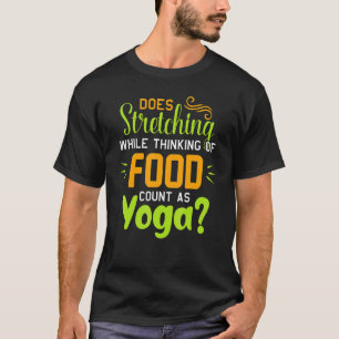 Does Stretching While Thinking Of Food Count As Yo T-Shirt