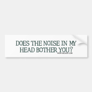 Does the noise in my head bother you? bumper sticker