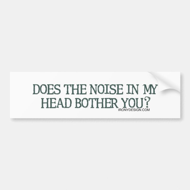 Does the noise in my head bother you? bumper sticker (Front)